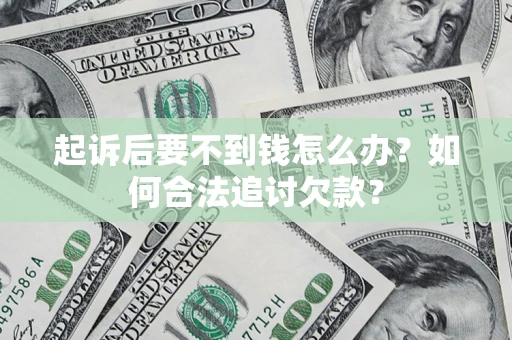 济南起诉后要不到钱怎么办？如何合法追讨欠款？