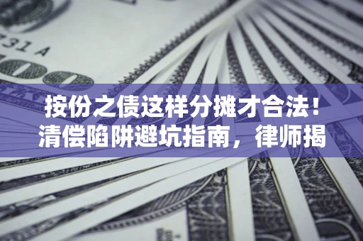 济南按份之债这样分摊才合法！清偿陷阱避坑指南，律师揭秘关键条款