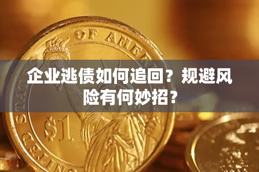 济南企业逃债如何追回？规避风险有何妙招？