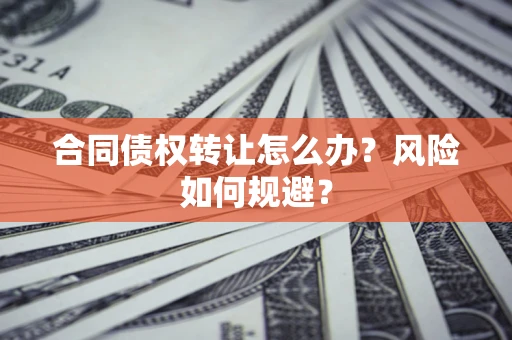 济南合同债权转让怎么办？风险如何规避？