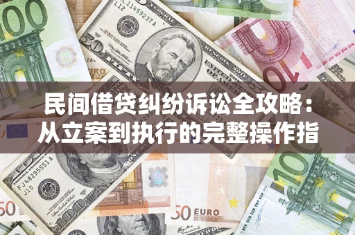 济南民间借贷纠纷诉讼全攻略：从立案到执行的完整操作指南