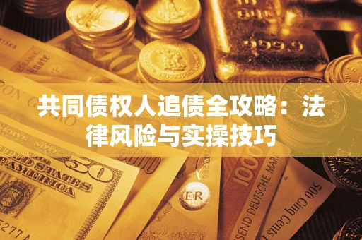 济南共同债权人追债全攻略：法律风险与实操技巧