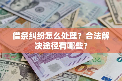 济南借条纠纷怎么处理？合法解决途径有哪些？