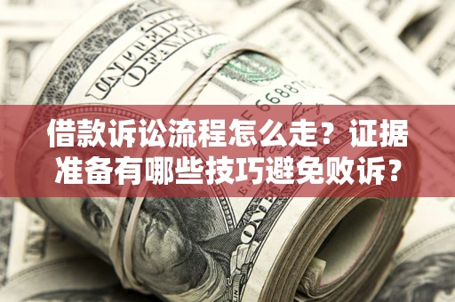济南借款诉讼流程怎么走？证据准备有哪些技巧避免败诉？
