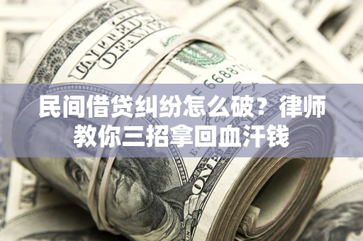 济南民间借贷纠纷怎么破？律师教你三招拿回血汗钱