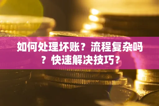济南如何处理坏账？流程复杂吗？快速解决技巧？