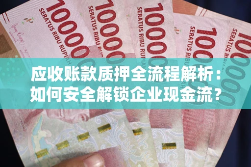 济南应收账款质押全流程解析：如何安全解锁企业现金流？