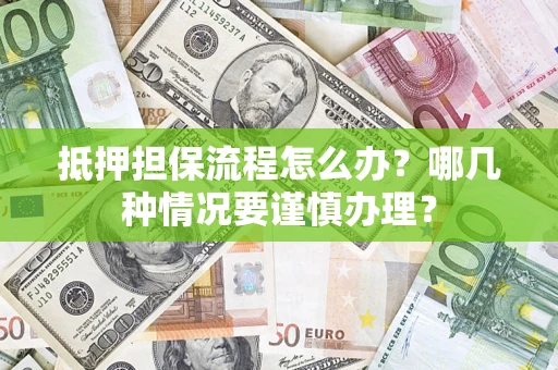 济南抵押担保流程怎么办？哪几种情况要谨慎办理？