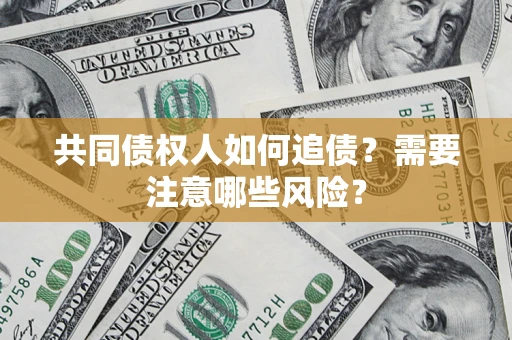 济南共同债权人如何追债？需要注意哪些风险？