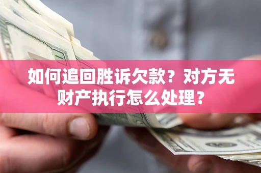 济南如何追回胜诉欠款？对方无财产执行怎么处理？