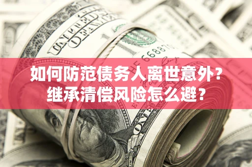 济南如何防范债务人离世意外？继承清偿风险怎么避？