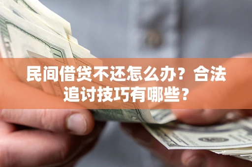 济南民间借贷不还怎么办？合法追讨技巧有哪些？