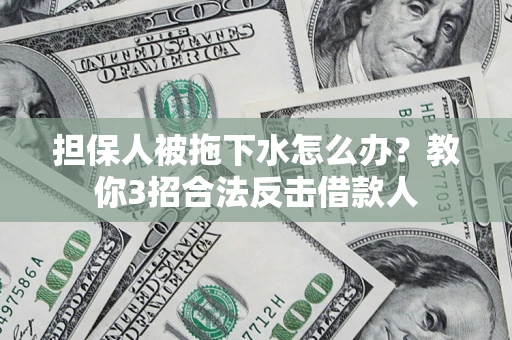 济南担保人被拖下水怎么办？教你3招合法反击借款人