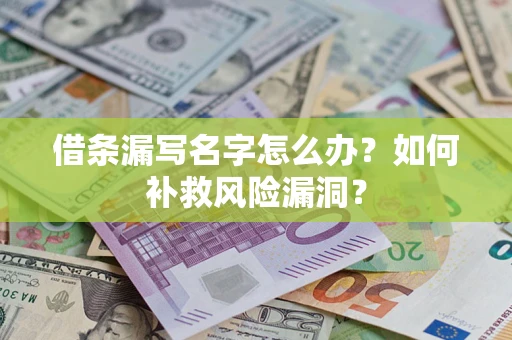 济南借条漏写名字怎么办？如何补救风险漏洞？