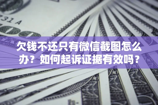 济南欠钱不还只有微信截图怎么办？如何起诉证据有效吗？