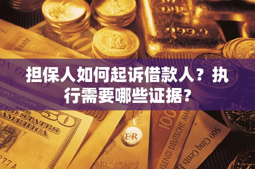 济南担保人如何起诉借款人？执行需要哪些证据？