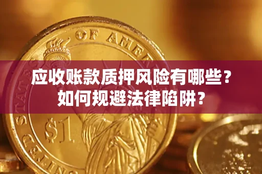 济南应收账款质押风险有哪些？如何规避法律陷阱？