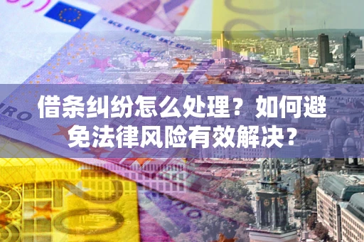 济南借条纠纷怎么处理？如何避免法律风险有效解决？