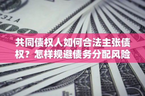 济南共同债权人如何合法主张债权？怎样规避债务分配风险？