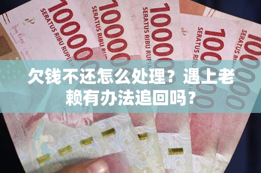 济南欠钱不还怎么处理？遇上老赖有办法追回吗？