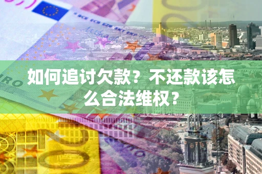 济南如何追讨欠款？不还款该怎么合法维权？