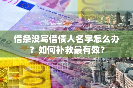 济南借条没写借债人名字怎么办？如何补救最有效？