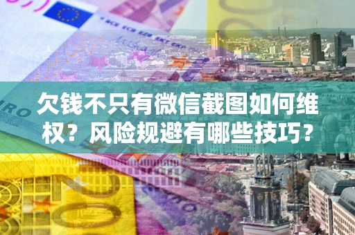 济南欠钱不只有微信截图如何维权？风险规避有哪些技巧？