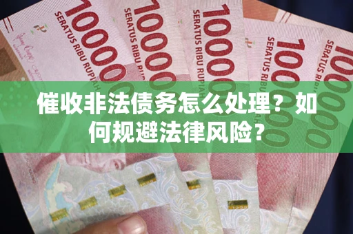 济南催收非法债务怎么处理？如何规避法律风险？