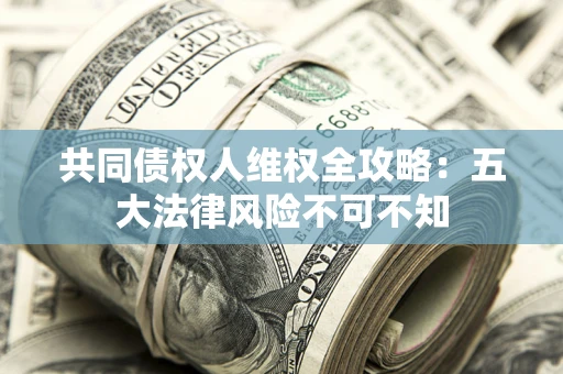 济南共同债权人维权全攻略：五大法律风险不可不知