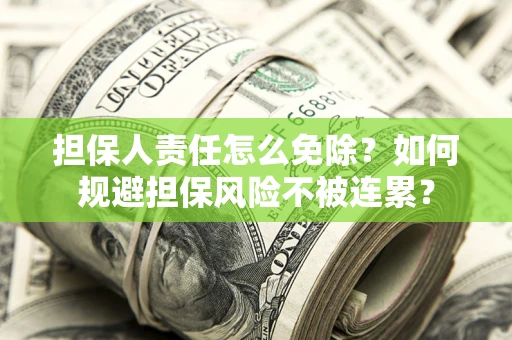 济南担保人责任怎么免除？如何规避担保风险不被连累？