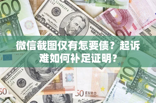 济南微信截图仅有怎要债？起诉难如何补足证明？