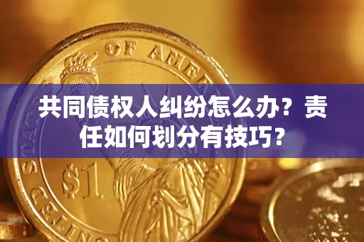 济南共同债权人纠纷怎么办？责任如何划分有技巧？