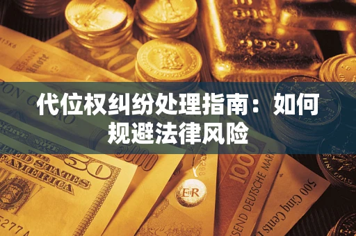 济南代位权纠纷处理指南:如何规避法律风险 济南代位权纠纷处理指南:如何规避法律风险