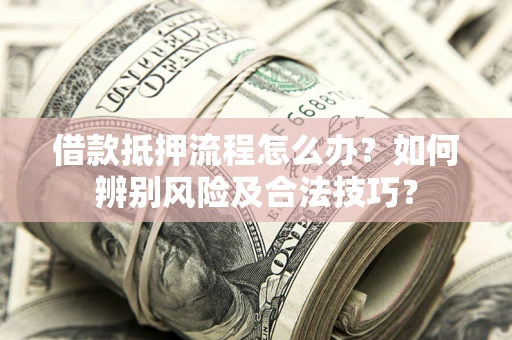 济南借款抵押流程怎么办？如何辨别风险及合法技巧？