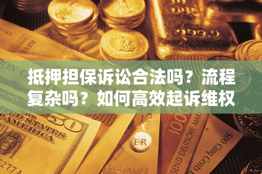 济南抵押担保诉讼合法吗？流程复杂吗？如何高效起诉维权？