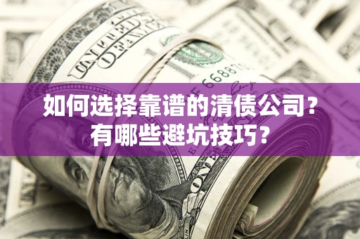 济南如何选择靠谱的清债公司？有哪些避坑技巧？