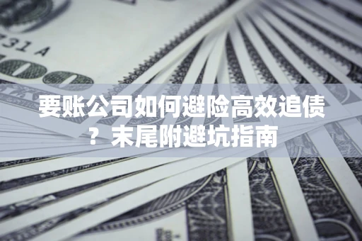 济南要账公司如何避险高效追债？末尾附避坑指南