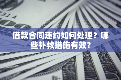 济南借款合同违约如何处理？哪些补救措施有效？