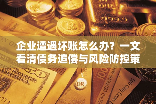 济南企业遭遇坏账怎么办？一文看清债务追偿与风险防控策略