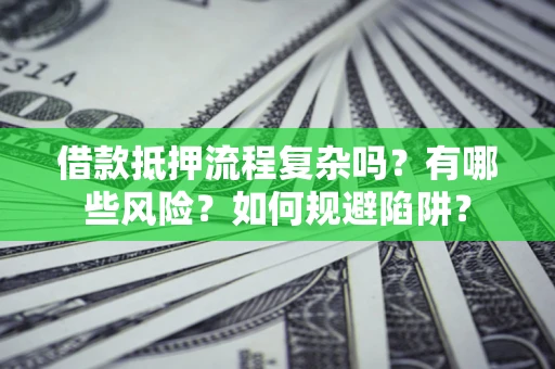 济南借款抵押流程复杂吗？有哪些风险？如何规避陷阱？