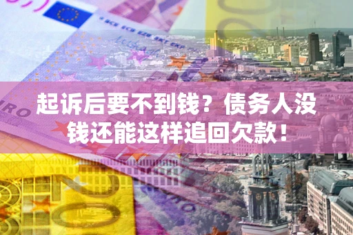 济南起诉后要不到钱？债务人没钱还能这样追回欠款！