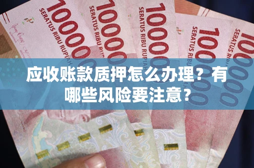 济南应收账款质押怎么办理？有哪些风险要注意？