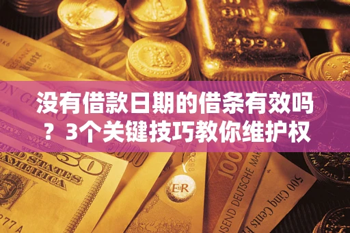 济南没有借款日期的借条有效吗？3个关键技巧教你维护权益