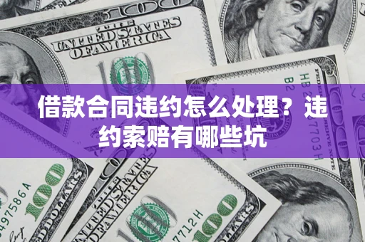 济南借款合同违约怎么处理？违约索赔有哪些坑