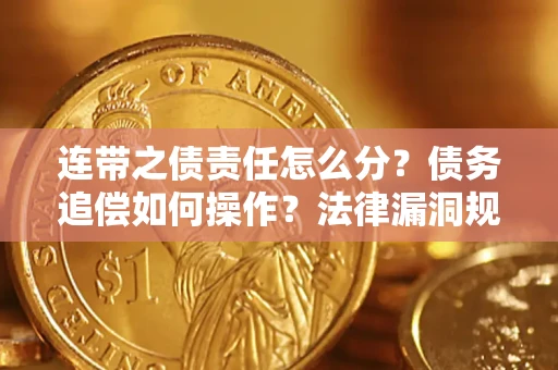 济南连带之债责任怎么分？债务追偿如何操作？法律漏洞规避指南