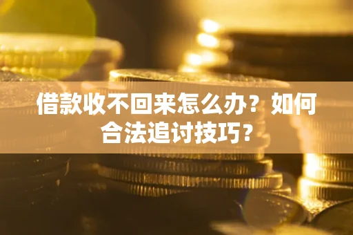 济南借款收不回来怎么办？如何合法追讨技巧？