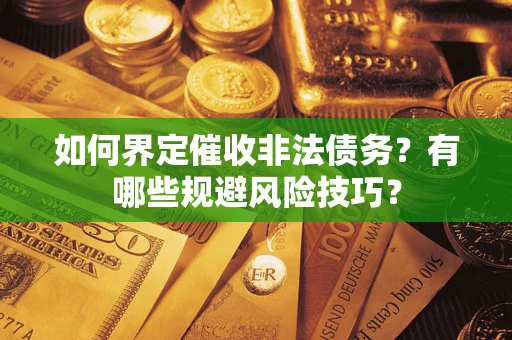济南如何界定催收非法债务？有哪些规避风险技巧？