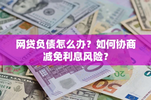 济南网贷负债怎么办？如何协商减免利息风险？