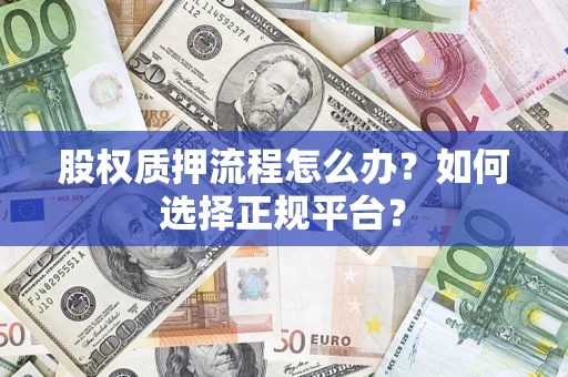 济南股权质押流程怎么办？如何选择正规平台？