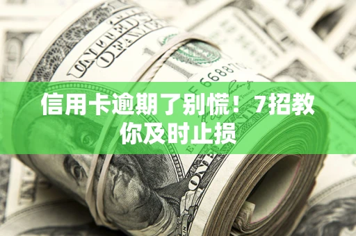 济南信用卡逾期了别慌！7招教你及时止损